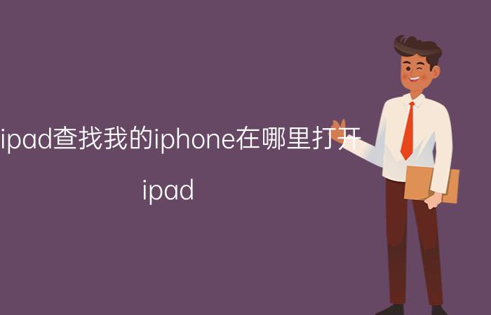 用ipad查找我的iphone在哪里打开 ipad word怎么用查找功能？